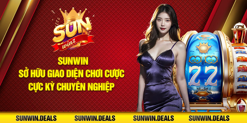 Sunwin sở hữu giao diện chơi cược cực kỳ chuyên nghiệp